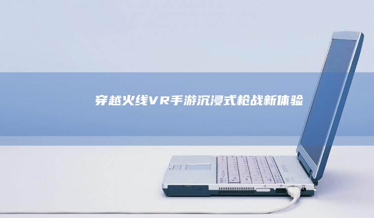 穿越火线VR手游：沉浸式枪战新体验