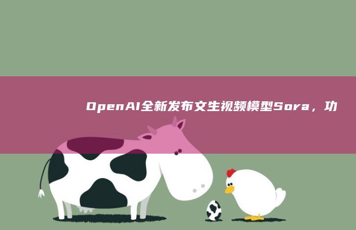 OpenAI 全新发布文生视频模型 Sora，功能有多强大？将带来哪些影响？