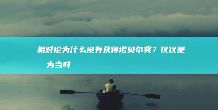 相对论为什么没有获得诺贝尔奖？仅仅是因为当时没人看懂？